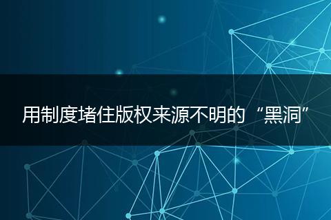 用制度堵住版权来源不明的“黑洞”