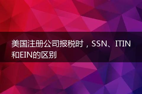美国注册公司报税时，SSN、ITIN和EIN的区别
