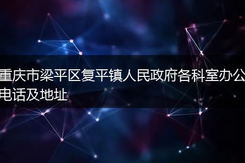 重庆市梁平区复平镇人民政府各科室办公电话及地址