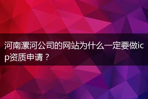 河南漯河公司的网站为什么一定要做icp资质申请？