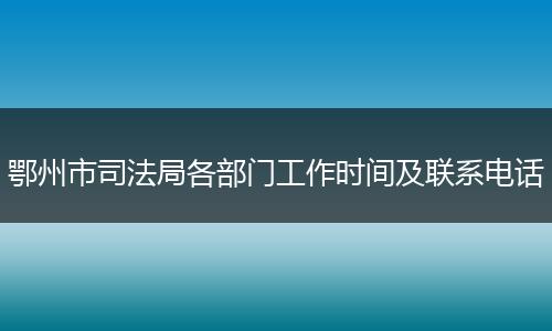 鄂州市司法局各部门工作时间及联系电话
