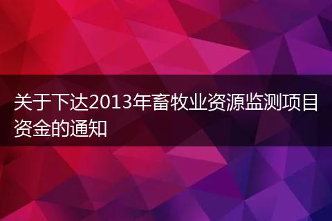 关于下达2013年畜牧业资源监测项目资金的通知