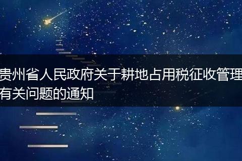 贵州省人民政府关于耕地占用税征收管理有关问题的通知
