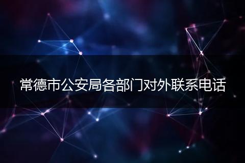 常德市公安局各部门对外联系电话
