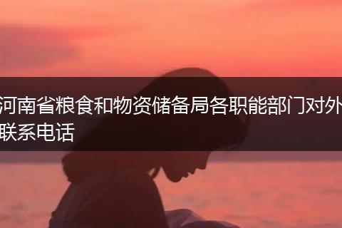 河南省粮食和物资储备局各职能部门对外联系电话