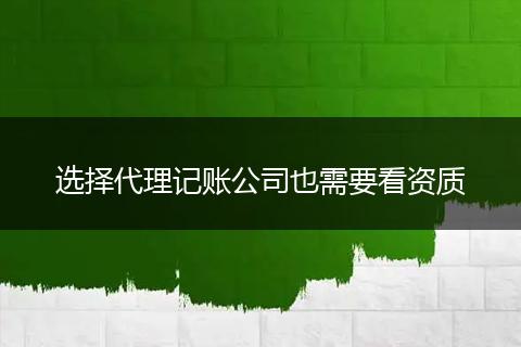 选择代理记账公司也需要看资质
