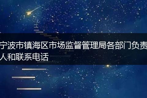 宁波市镇海区市场监督管理局各部门负责人和联系电话