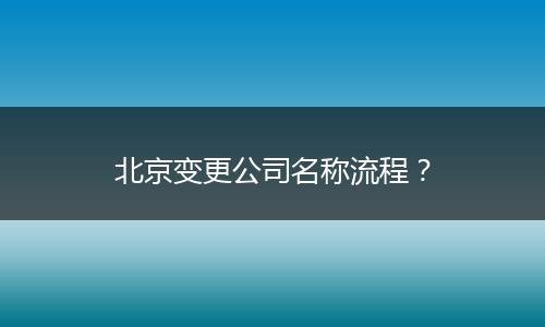 北京变更公司名称流程？