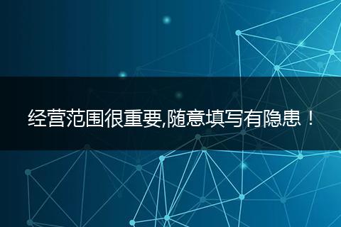 经营范围很重要,随意填写有隐患！