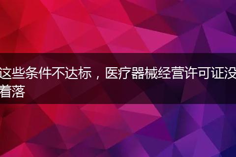 这些条件不达标，医疗器械经营许可证没着落