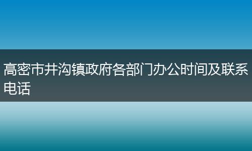 高密市井沟镇政府各部门办公时间及联系电话