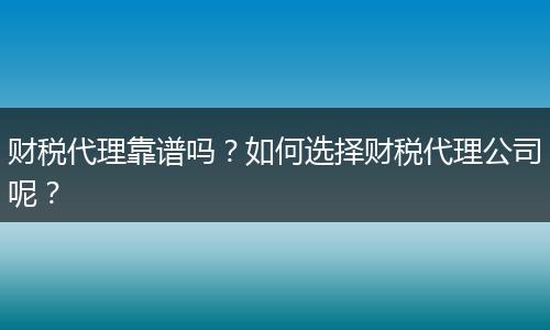 财税代理靠谱吗？如何选择财税代理公司呢？