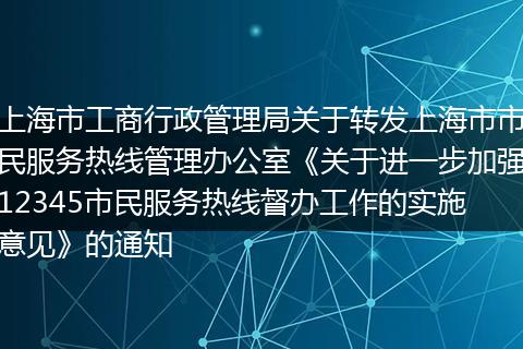 上海市工商行政管理局关于转发上海市市民服务热线管理办公室《关于进一步加强12345市民服务热线督办工作的实施意见》的通知