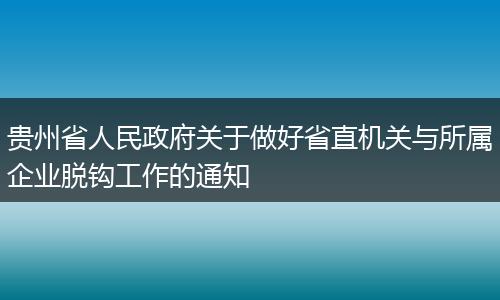 贵州省人民政府关于做好省直机关与所属企业脱钩工作的通知