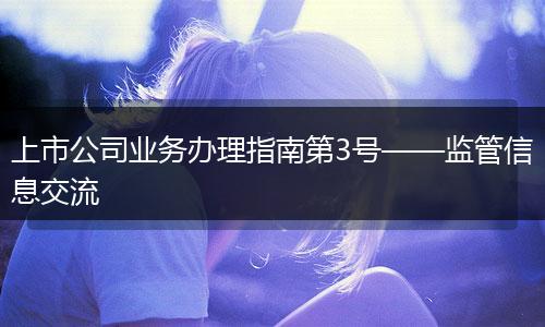 上市公司业务办理指南第3号——监管信息交流