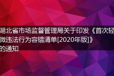 湖北省市场监督管理局关于印发《首次轻微违法行为容错清单[2020年版]》的通知