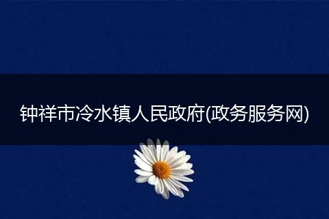 钟祥市冷水镇人民政府(政务服务网)