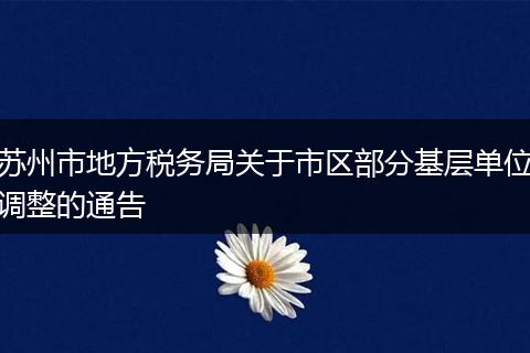 苏州市地方税务局关于市区部分基层单位调整的通告