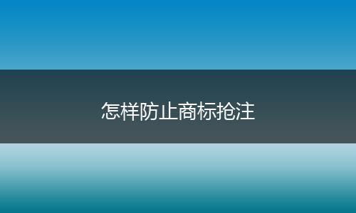 怎样防止商标抢注