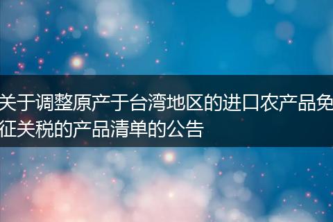 关于调整原产于台湾地区的进口农产品免征关税的产品清单的公告