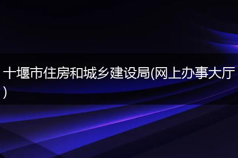 十堰市住房和城乡建设局(网上办事大厅)