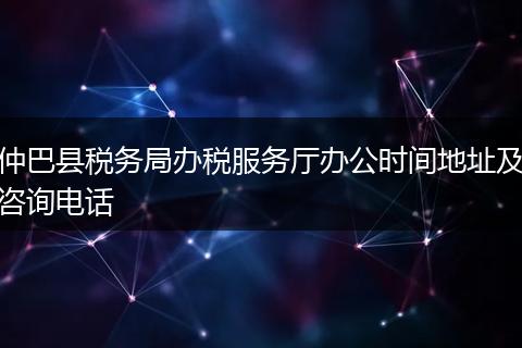 仲巴县税务局办税服务厅办公时间地址及咨询电话