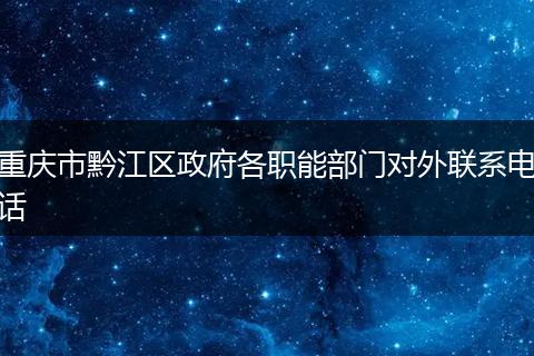 重庆市黔江区政府各职能部门对外联系电话