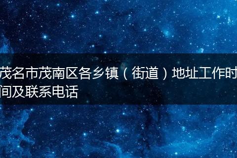茂名市茂南区各乡镇（街道）地址工作时间及联系电话