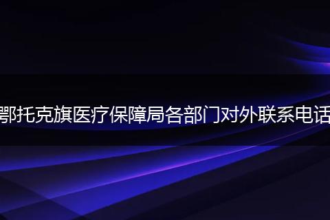鄂托克旗医疗保障局各部门对外联系电话