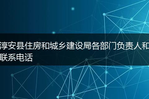 淳安县住房和城乡建设局各部门负责人和联系电话