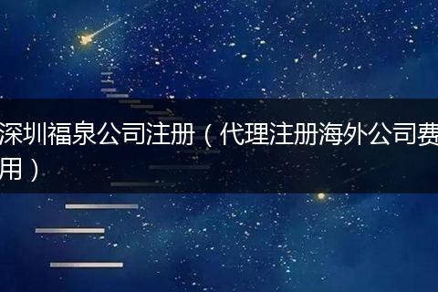 深圳福泉公司注册（代理注册海外公司费用）