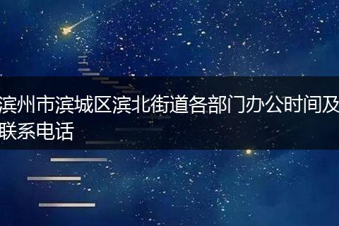 滨州市滨城区滨北街道各部门办公时间及联系电话