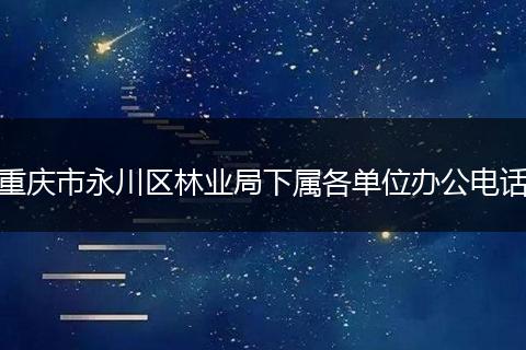 重庆市永川区林业局下属各单位办公电话