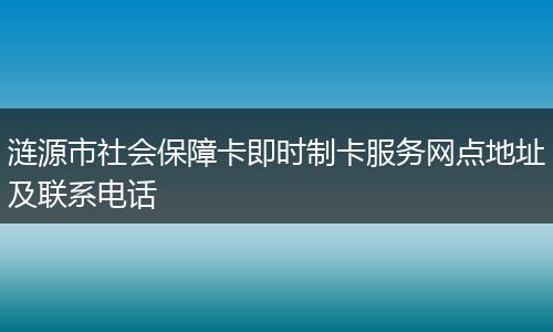 涟源市社会保障卡即时制卡服务网点地址及联系电话