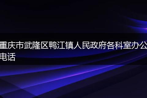 重庆市武隆区鸭江镇人民政府各科室办公电话