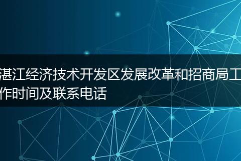 湛江经济技术开发区发展改革和招商局工作时间及联系电话