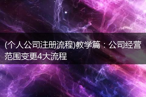 (个人公司注册流程)教学篇：公司经营范围变更4大流程