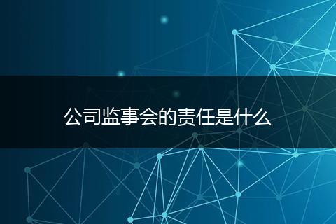 公司监事会的责任是什么