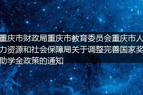 重庆市财政局重庆市教育委员会重庆市人力资源和社会保障局关于调整完善国家奖助学金政策的通知