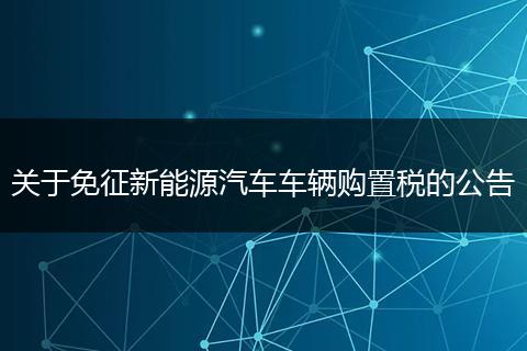 关于免征新能源汽车车辆购置税的公告