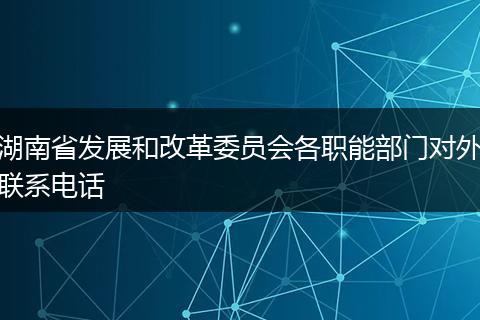 湖南省发展和改革委员会各职能部门对外联系电话