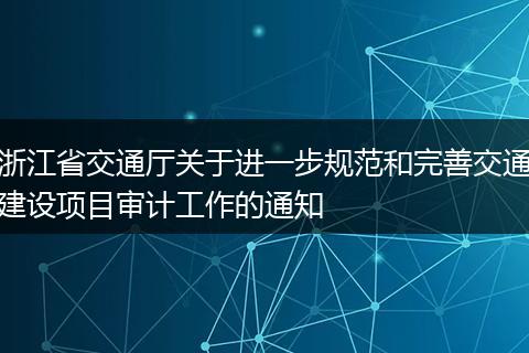浙江省交通厅关于进一步规范和完善交通建设项目审计工作的通知