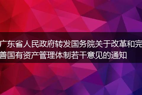 广东省人民政府转发国务院关于改革和完善国有资产管理体制若干意见的通知