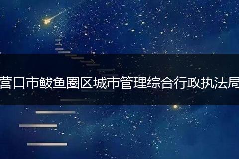 营口市鲅鱼圈区城市管理综合行政执法局