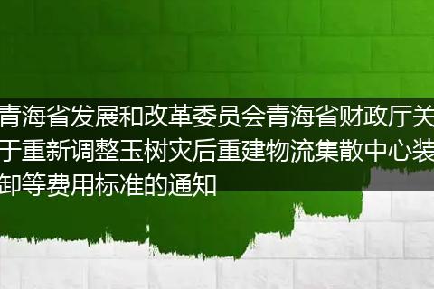 青海省发展和改革委员会青海省财政厅关于重新调整玉树灾后重建物流集散中心装卸等费用标准的通知