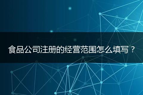 食品公司注册的经营范围怎么填写?