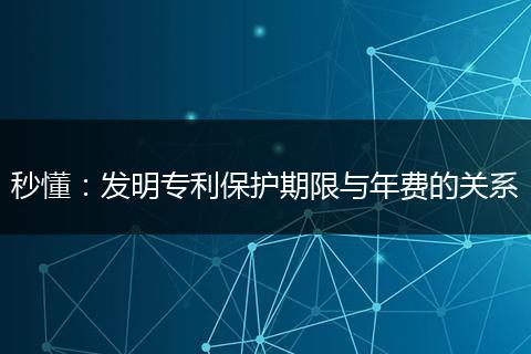 秒懂：发明专利保护期限与年费的关系