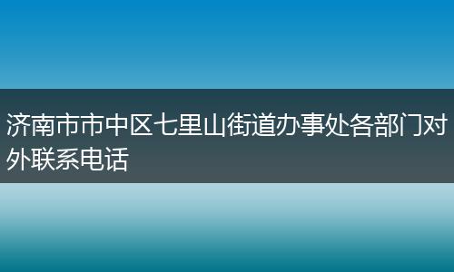 济南市市中区七里山街道办事处各部门对外联系电话