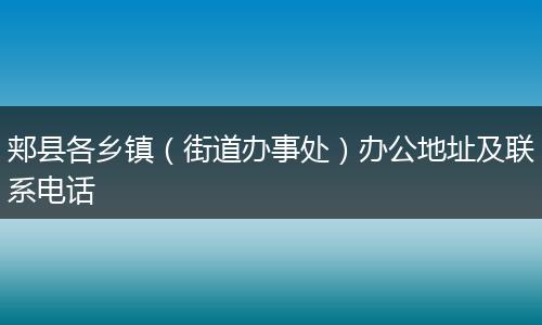 郏县各乡镇（街道办事处）办公地址及联系电话