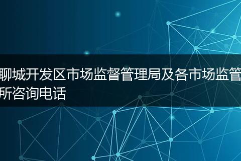 聊城开发区市场监督管理局及各市场监管所咨询电话